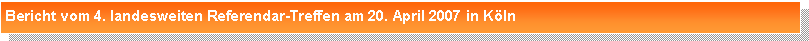 Textfeld: Bericht vom 4. landesweiten Referendar-Treffen am 20. April 2007 in K�ln