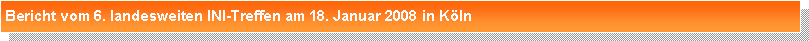Textfeld: Bericht vom 6. landesweiten INI-Treffen am 18. Januar 2008 in K�ln